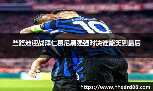 些路迪迎战拜仁慕尼黑强强对决谁能笑到最后