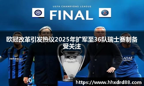 欧冠改革引发热议2025年扩军至36队瑞士赛制备受关注